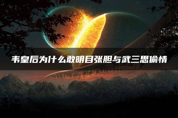 韦皇后为什么敢明目张胆与武三思偷情