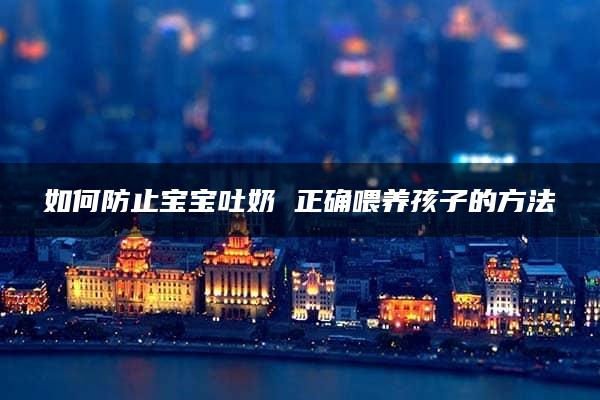 如何防止宝宝吐奶 正确喂养孩子的方法