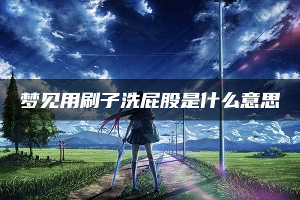 梦见用刷子洗屁股是什么意思