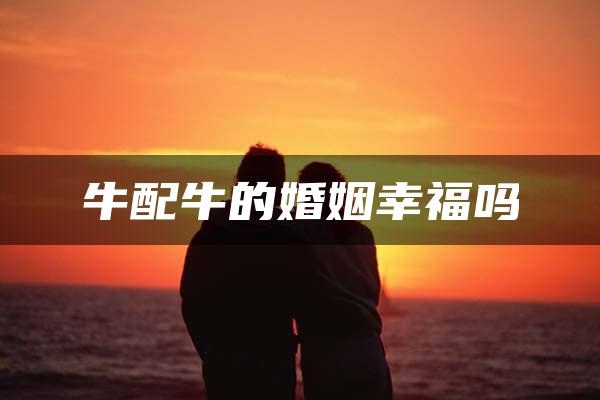 牛配牛的婚姻幸福吗