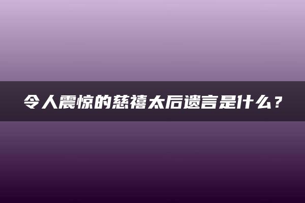 令人震惊的慈禧太后遗言是什么？