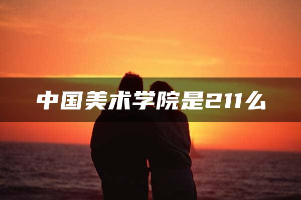 中国美术学院是211么