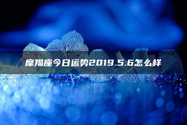 摩羯座今日运势2019.5.6怎么样