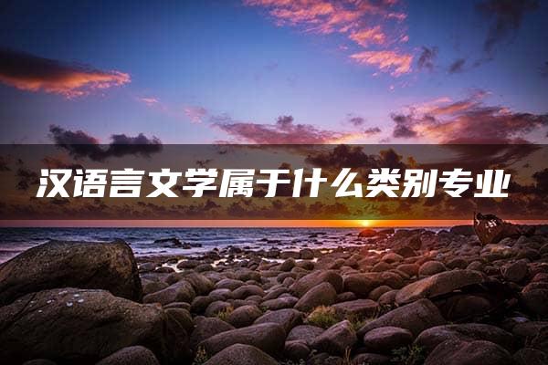 汉语言文学属于什么类别专业