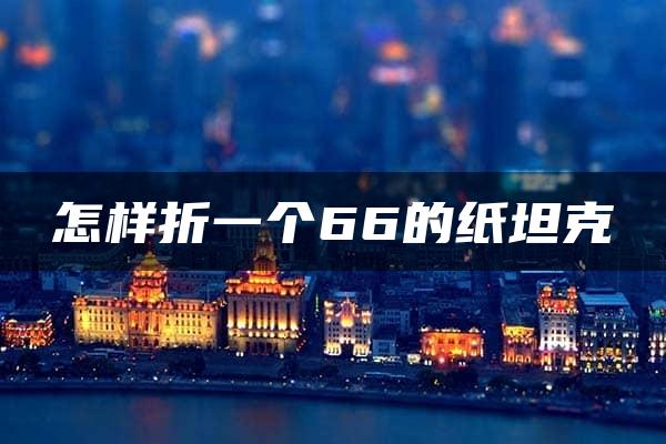 怎样折一个66的纸坦克