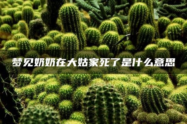 梦见奶奶在大姑家死了是什么意思