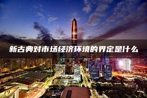 新古典对市场经济环境的界定是什么