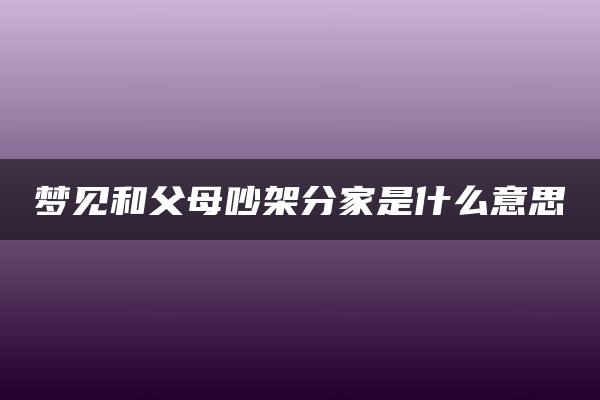 梦见和父母吵架分家是什么意思