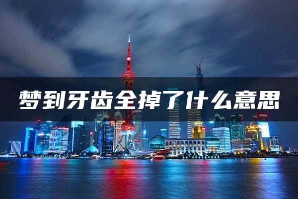 梦到牙齿全掉了什么意思