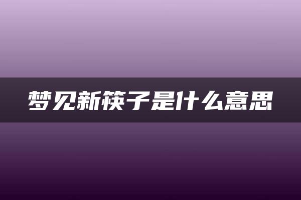 梦见新筷子是什么意思