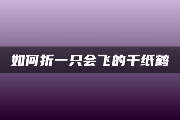 如何折一只会飞的千纸鹤