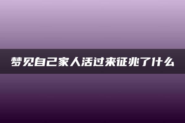 梦见自己家人活过来征兆了什么