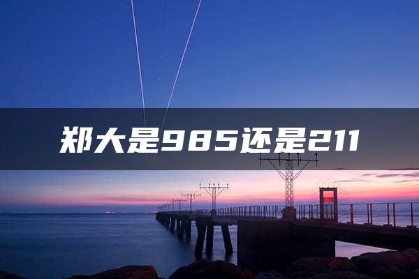 郑大是985还是211