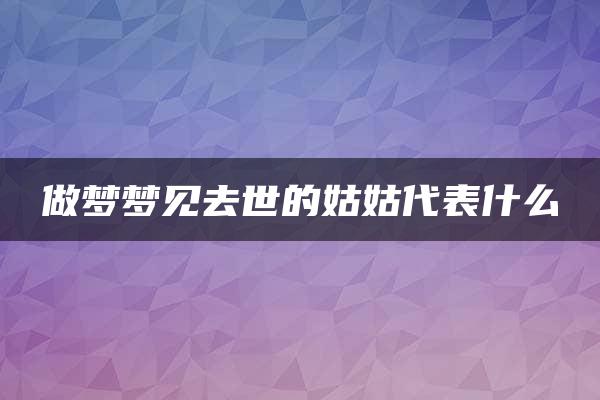 做梦梦见去世的姑姑代表什么