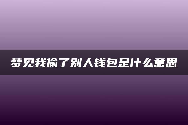 梦见我偷了别人钱包是什么意思