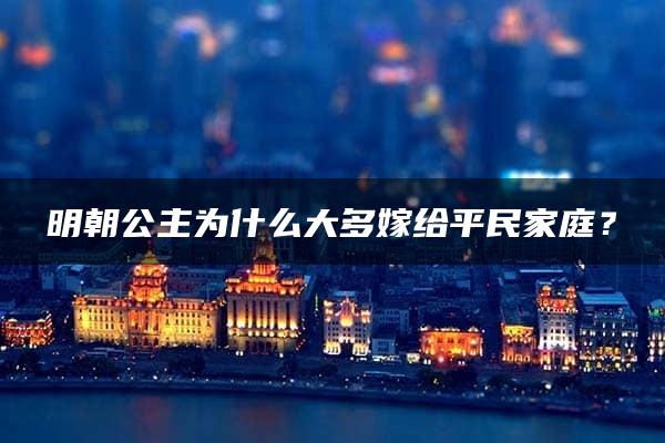 明朝公主为什么大多嫁给平民家庭？