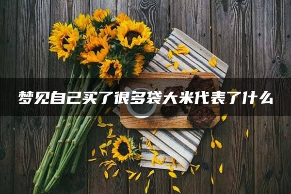 梦见自己买了很多袋大米代表了什么