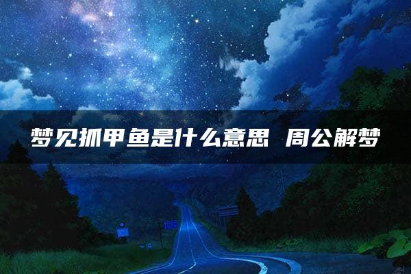 梦见抓甲鱼是什么意思 周公解梦