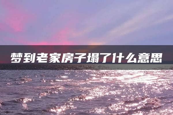 梦到老家房子塌了什么意思