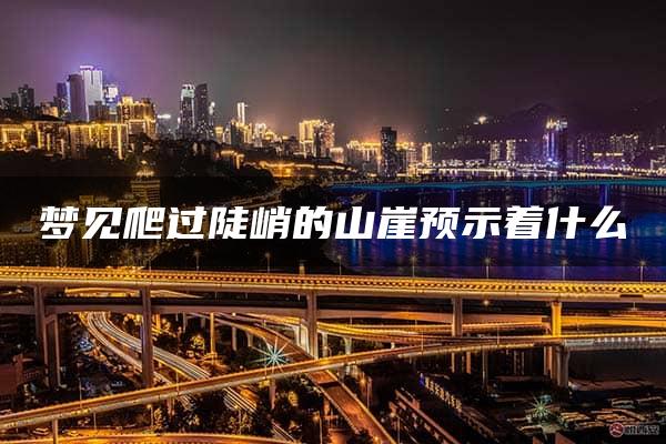 梦见爬过陡峭的山崖预示着什么