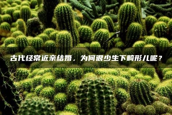 古代经常近亲结婚，为何很少生下畸形儿呢？