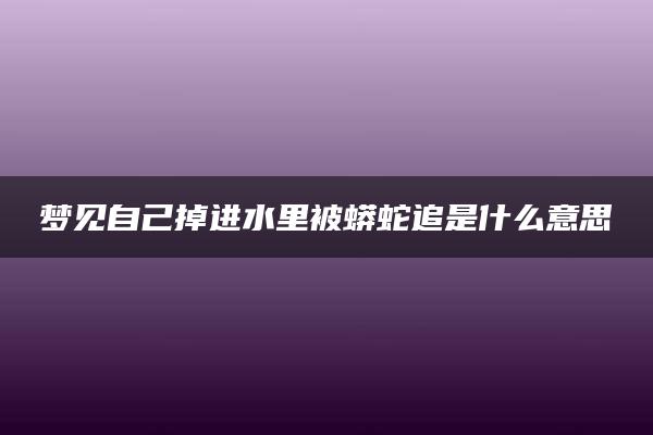 梦见自己掉进水里被蟒蛇追是什么意思