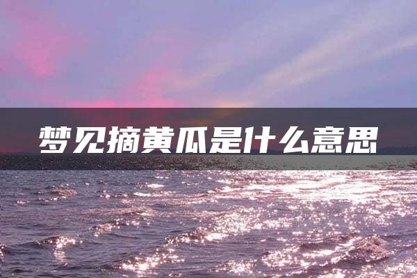 梦见摘黄瓜是什么意思