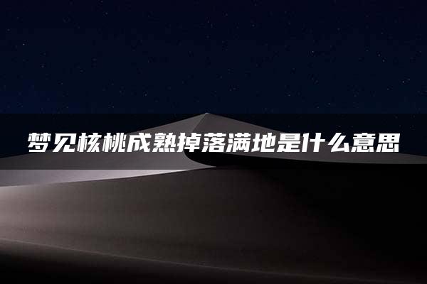 梦见核桃成熟掉落满地是什么意思