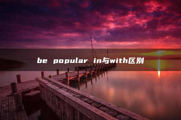 be popular in与with区别