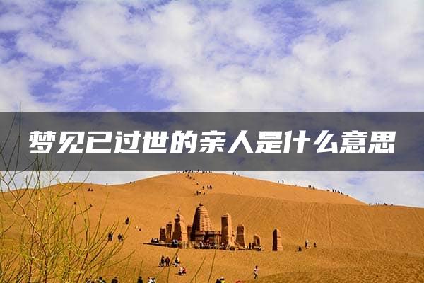 梦见已过世的亲人是什么意思