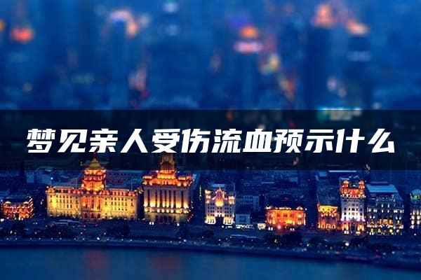 梦见亲人受伤流血预示什么