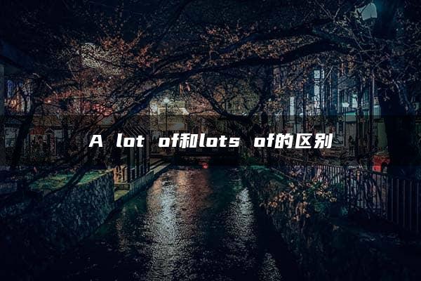 A lot of和lots of的区别