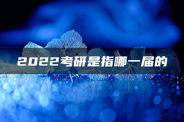 2022考研是指哪一届的