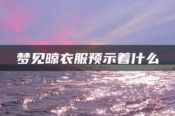 梦见晾衣服预示着什么