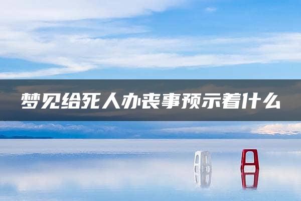 梦见给死人办丧事预示着什么