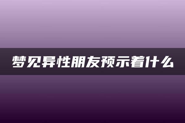 梦见异性朋友预示着什么