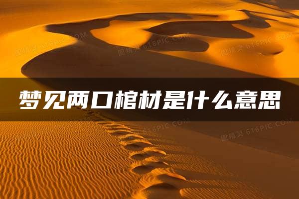 梦见两口棺材是什么意思