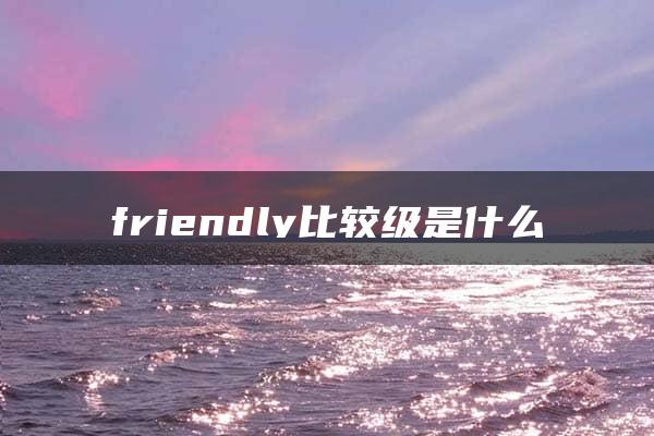 friendly比较级是什么