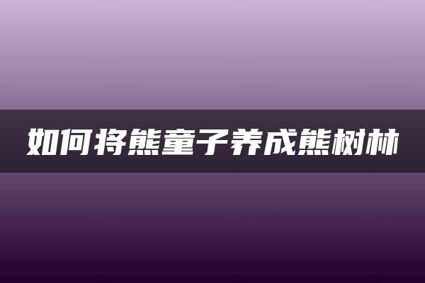 如何将熊童子养成熊树林