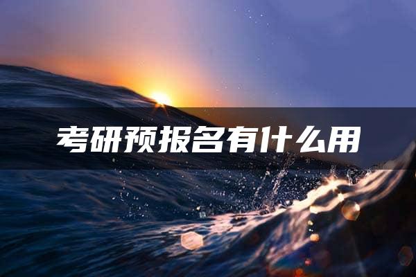 考研预报名有什么用