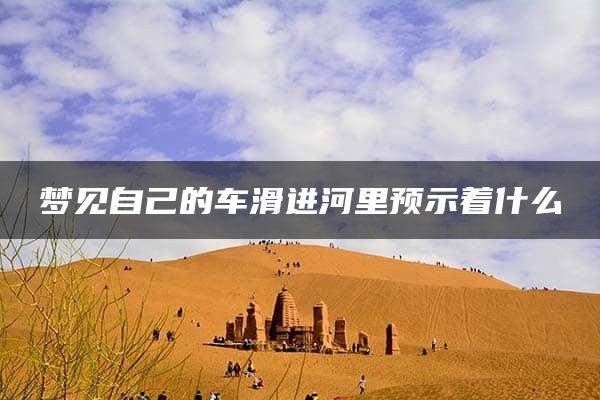 梦见自己的车滑进河里预示着什么