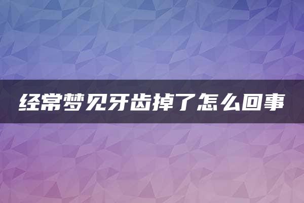 经常梦见牙齿掉了怎么回事