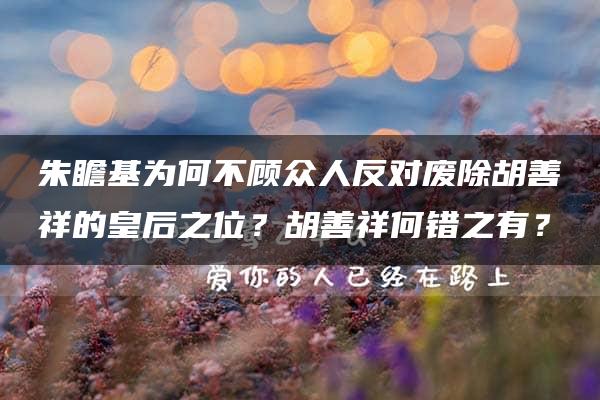 朱瞻基为何不顾众人反对废除胡善祥的皇后之位？胡善祥何错之有？