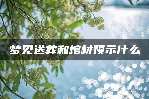 梦见送葬和棺材预示什么