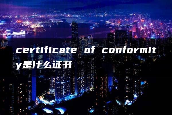 certificate of conformity是什么证书