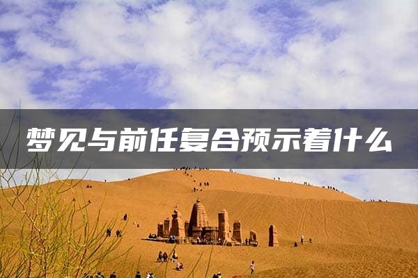 梦见与前任复合预示着什么