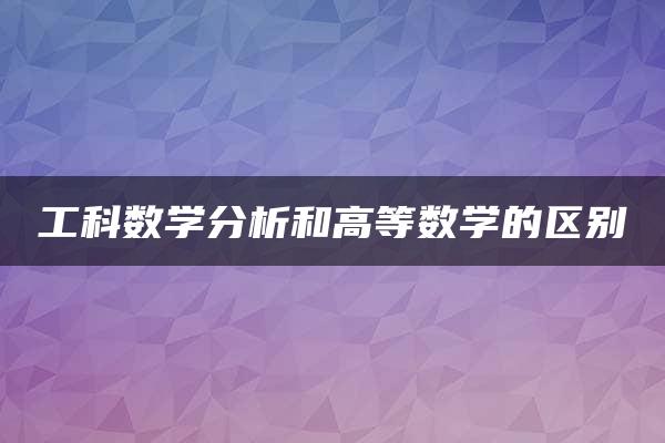 工科数学分析和高等数学的区别