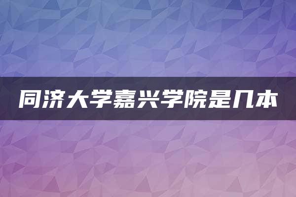 同济大学嘉兴学院是几本