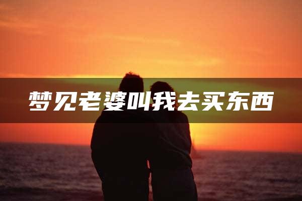 梦见老婆叫我去买东西