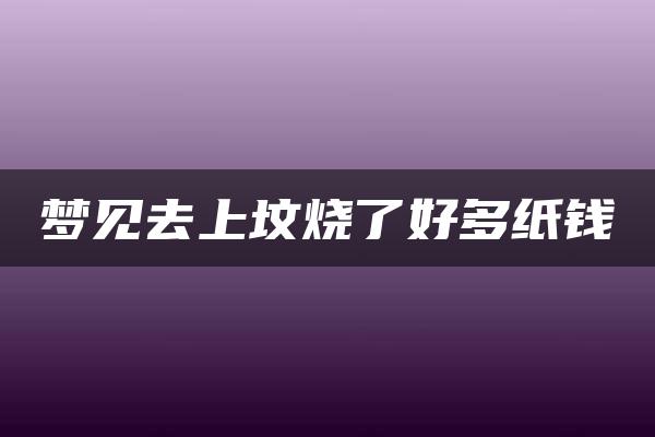 梦见去上坟烧了好多纸钱